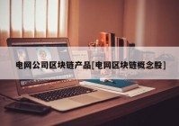 电网公司区块链产品[电网区块链概念股]