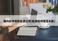 国内区块链新能源公司[能源区块链龙头股]