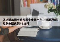 区块链公司申请专利多少钱一年[中国区块链专利申请达到4435件]