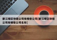 都江堰区块链公司有哪些公司[都江堰区块链公司有哪些公司名称]