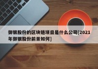 御银股份的区块链项目是什么公司[2021年御银股份前景如何]