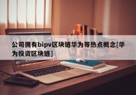 公司拥有bipv区块链华为等热点概念[华为投资区块链]