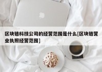 区块链科技公司的经营范围是什么[区块链营业执照经营范围]