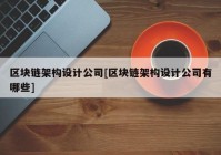 区块链架构设计公司[区块链架构设计公司有哪些]