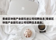 娄底区块链产业园引进公司招聘信息[娄底区块链产业园引进公司招聘信息最新]