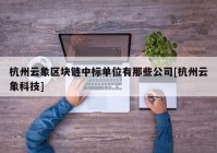 杭州云象区块链中标单位有那些公司[杭州云象科技]