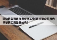 区块链公司用代币替换工资[区块链公司用代币替换工资是真的吗]