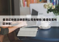 香港区块链法律咨询公司有哪些[香港交易所区块链]