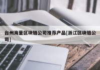 台州海量区块链公司推荐产品[浙江区块链公司]