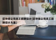 区块链公司员工薪酬设计[区块链公司员工薪酬设计方案]