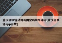 重庆区块链公司有国企吗知乎评论[重庆区块链app开发]