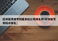 区块链发明专利最多的公司排名榜[区块链专利技术排名]