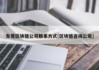 东莞区块链公司联系方式[区块链咨询公司]