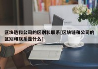 区块链和公司的区别和联系[区块链和公司的区别和联系是什么]