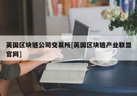 英国区块链公司交易所[英国区块链产业联盟官网]