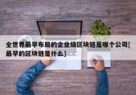 全世界最早布局的企业级区块链是哪个公司[最早的区块链是什么]