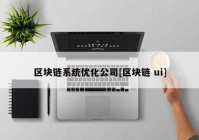 区块链系统优化公司[区块链 ui]