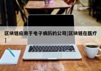 区块链应用于电子病历的公司[区块链在医疗]