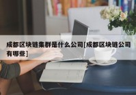 成都区块链集群是什么公司[成都区块链公司有哪些]