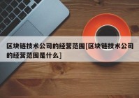 区块链技术公司的经营范围[区块链技术公司的经营范围是什么]