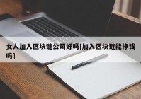 女人加入区块链公司好吗[加入区块链能挣钱吗]