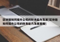 区块链如何提升公司的财务能力发展[区块链如何提升公司的财务能力发展策略]