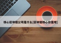 核心区块链公司是什么[区块链核心价值观]