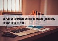 陕西投资区块链的公司有哪些名单[陕西省区块链产业协会会长]