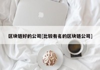 区块链好的公司[比较有名的区块链公司]