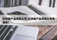 区块链产品溯源公司[区块链产品溯源公司有哪些]