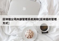 区块链公司内部管理系统简称[区块链的管理方式]