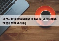 通过可信区块链评测公司告诉你[可信区块链推进计划成员名单]