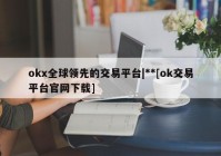 okx全球领先的交易平台|**[ok交易平台官网下载]