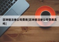 区块链注册公司费用[区块链注册公司费用高吗]